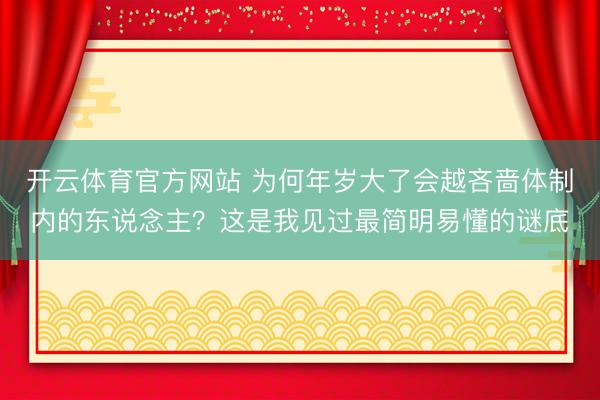 开云体育官方网站 为何年岁大了会越吝啬体制内的东说念主？这是我见过最简明易懂的谜底