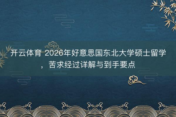 开云体育 2026年好意思国东北大学硕士留学，苦求经过详解与到手要点