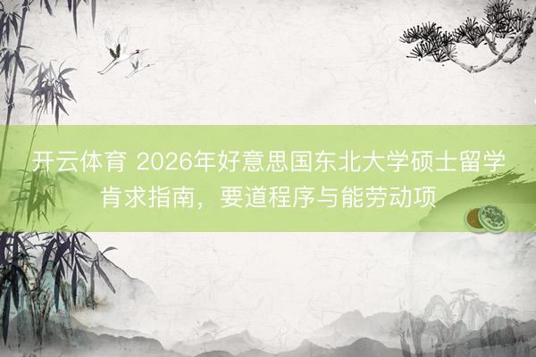 开云体育 2026年好意思国东北大学硕士留学肯求指南，要道程序与能劳动项