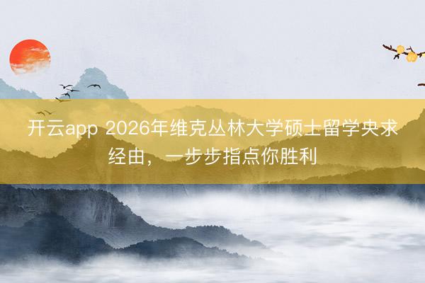 开云app 2026年维克丛林大学硕士留学央求经由,一步步指点你胜利