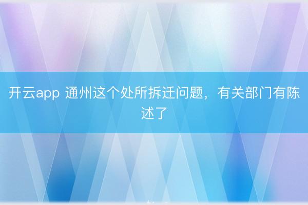 开云app 通州这个处所拆迁问题，有关部门有陈述了