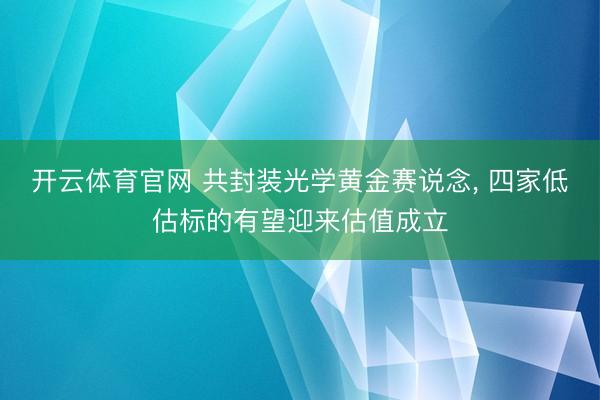 开云体育官网 共封装光学黄金赛说念, 四家低估标的有望迎来估值成立