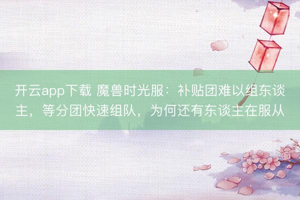 开云app下载 魔兽时光服:补贴团难以组东谈主,等分团快速组队,为何还有东谈主在服从