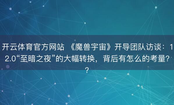开云体育官方网站 《魔兽宇宙》开导团队访谈：12.0“至暗之夜”的大幅转换，背后有怎么的考量？