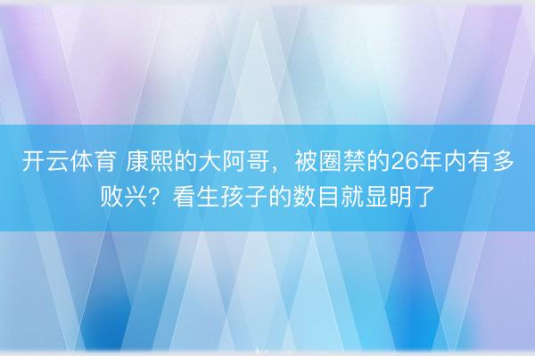 开云体育 康熙的大阿哥，被圈禁的26年内有多败兴？看生孩子的数目就显明了
