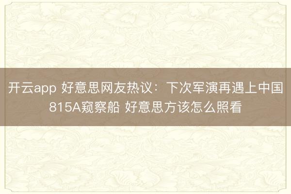 开云app 好意思网友热议:下次军演再遇上中国815A窥察船 好意思方该怎么照看
