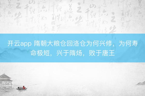 开云app 隋朝大粮仓回洛仓为何兴修，为何寿命极短，兴于隋炀，败于唐王