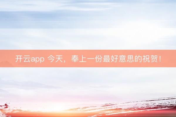 开云app 今天，奉上一份最好意思的祝贺！