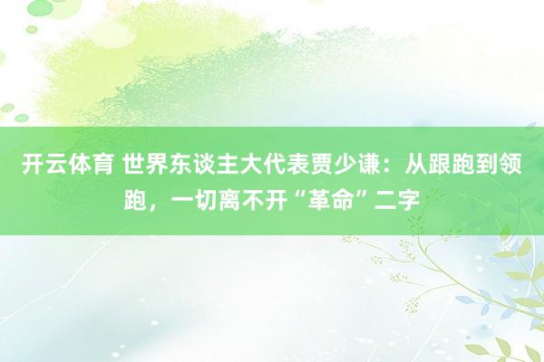 开云体育 世界东谈主大代表贾少谦：从跟跑到领跑，一切离不开“革命”二字