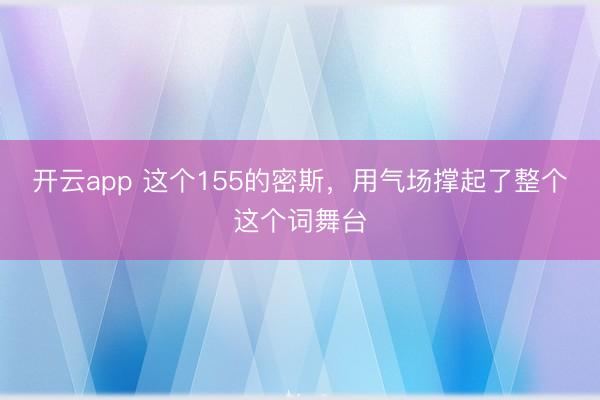开云app 这个155的密斯，用气场撑起了整个这个词舞台