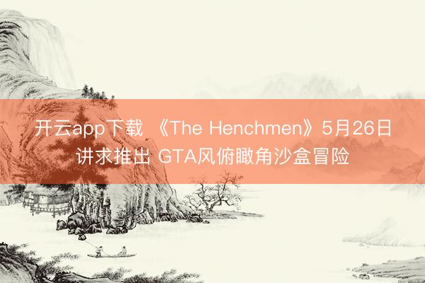 开云app下载 《The Henchmen》5月26日讲求推出 GTA风俯瞰角沙盒冒险