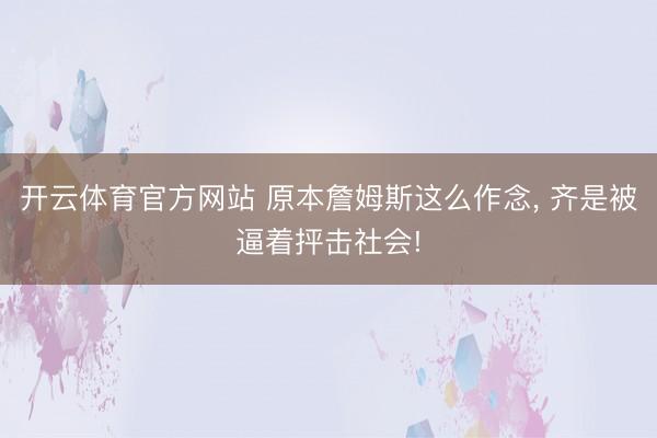 开云体育官方网站 原本詹姆斯这么作念， 齐是被逼着抨击社会!