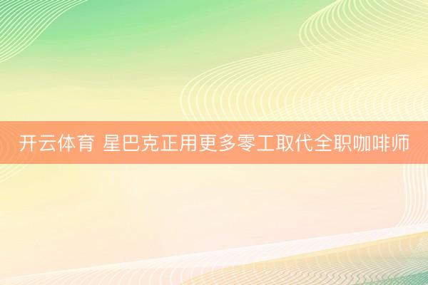 开云体育 星巴克正用更多零工取代全职咖啡师