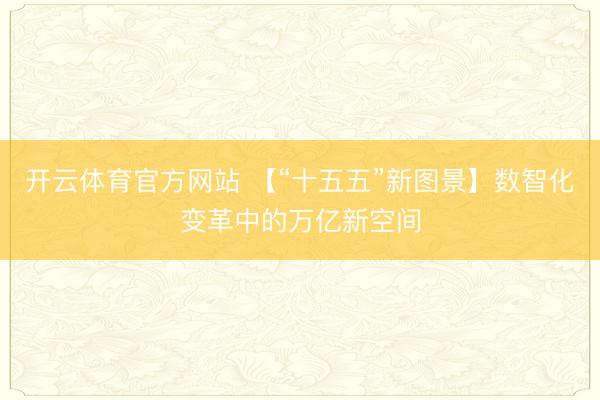 开云体育官方网站 【“十五五”新图景】数智化变革中的万亿新空间