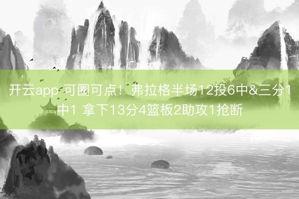 开云app 可圈可点！弗拉格半场12投6中&三分1中1 拿下13分4篮板2助攻1抢断