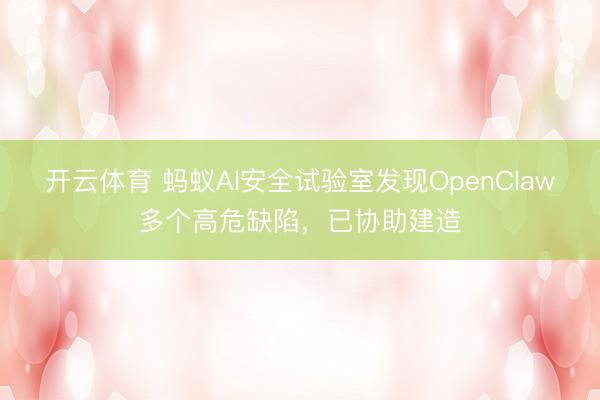 开云体育 蚂蚁AI安全试验室发现OpenClaw多个高危缺陷，已协助建造