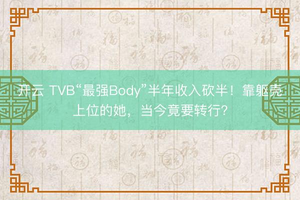 开云 TVB“最强Body”半年收入砍半！靠躯壳上位的她，当今竟要转行？