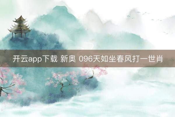 开云app下载 新奥 096天如坐春风打一世肖