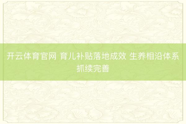 开云体育官网 育儿补贴落地成效 生养相沿体系抓续完善