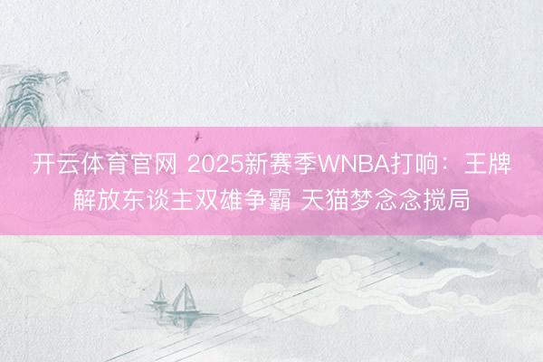 开云体育官网 2025新赛季WNBA打响:王牌解放东谈主双雄争霸 天猫梦念念搅局