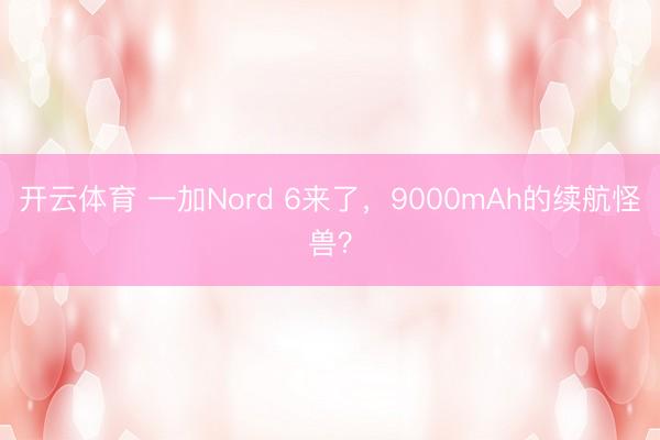 开云体育 一加Nord 6来了，9000mAh的续航怪兽？
