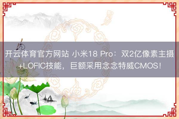 开云体育官方网站 小米18 Pro:双2亿像素主摄+LOFIC技能,巨额采用念念特威CMOS!
