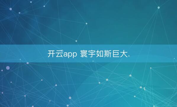开云app 寰宇如斯巨大.