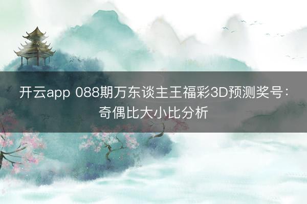 开云app 088期万东谈主王福彩3D预测奖号：奇偶比大小比分析
