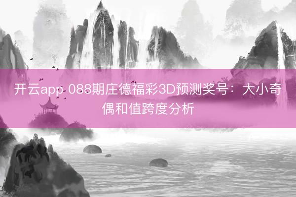 开云app 088期庄德福彩3D预测奖号：大小奇偶和值跨度分析