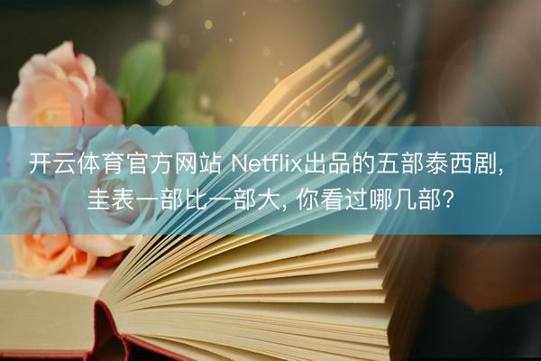 开云体育官方网站 Netflix出品的五部泰西剧, 圭表一部比一部大, 你看过哪几部?