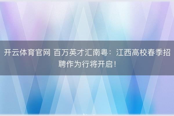 开云体育官网 百万英才汇南粤：江西高校春季招聘作为行将开启！