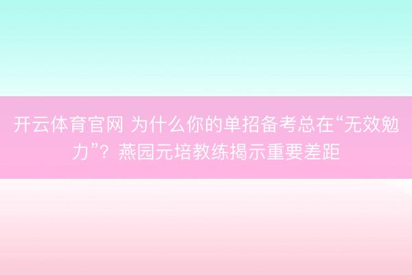 开云体育官网 为什么你的单招备考总在“无效勉力”?燕园元培教练揭示重要差距