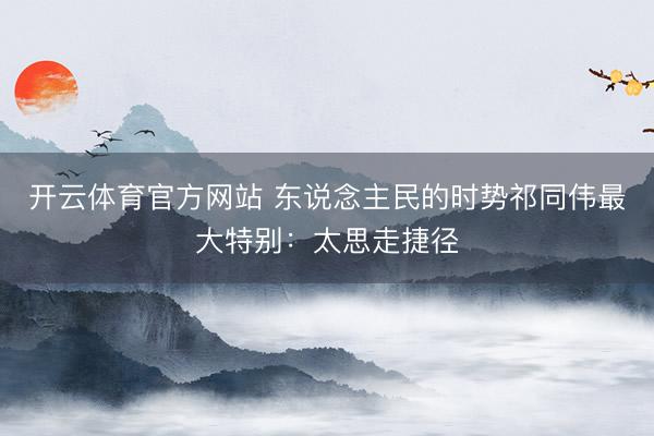 开云体育官方网站 东说念主民的时势祁同伟最大特别：太思走捷径