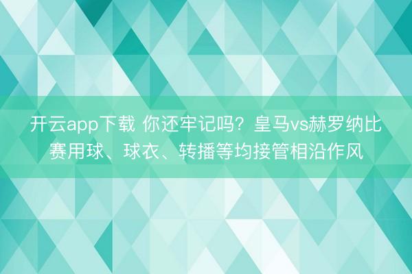 开云app下载 你还牢记吗？皇马vs赫罗纳比赛用球、球衣、转播等均接管相沿作风