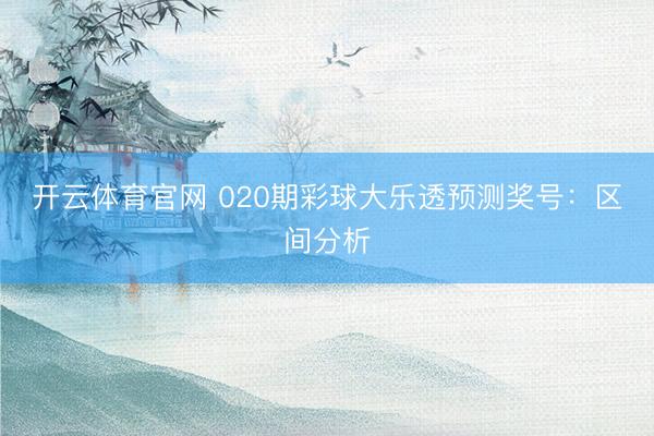开云体育官网 020期彩球大乐透预测奖号:区间分析