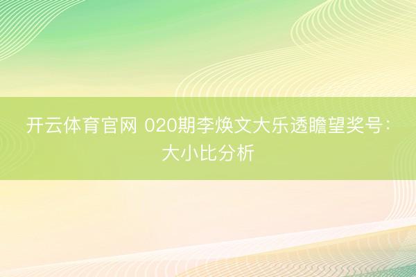 开云体育官网 020期李焕文大乐透瞻望奖号：大小比分析