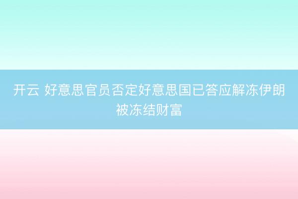 开云 好意思官员否定好意思国已答应解冻伊朗被冻结财富