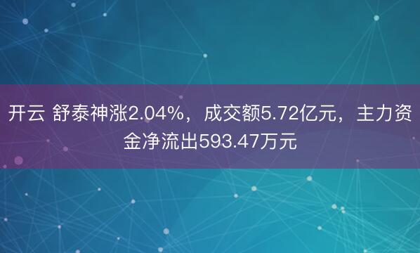 开云 舒泰神涨2.04%，成交额5.72亿元，主力资金净流出593.47万元
