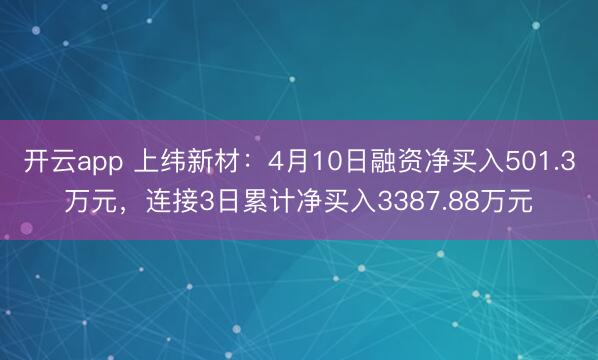 开云app 上纬新材:4月10日融资净买入501.3万元,连接3日累计净买入3387.88万元
