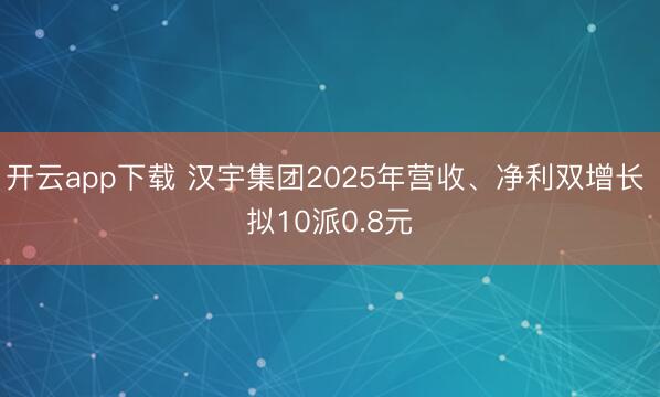 开云app下载 汉宇集团2025年营收、净利双增长 拟10派0.8元