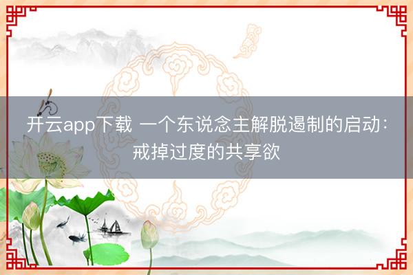 开云app下载 一个东说念主解脱遏制的启动：戒掉过度的共享欲