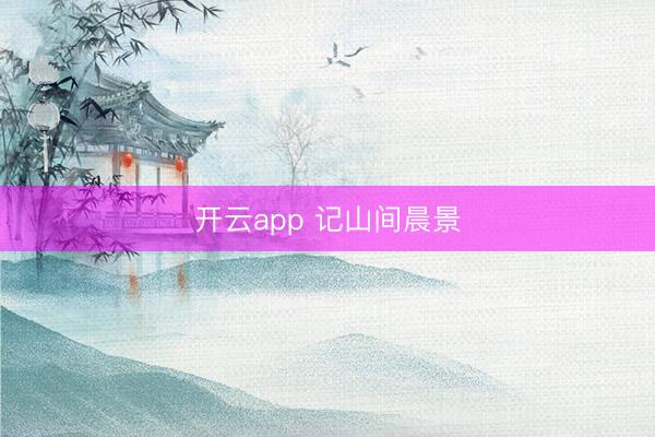 开云app 记山间晨景