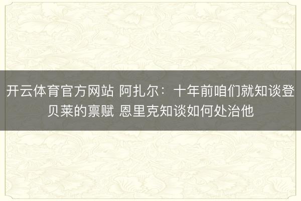 开云体育官方网站 阿扎尔：十年前咱们就知谈登贝莱的禀赋 恩里克知谈如何处治他