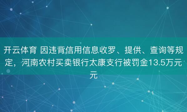 开云体育 因违背信用信息收罗、提供、查询等规定，河南农村买卖银行太康支行被罚金13.5万元