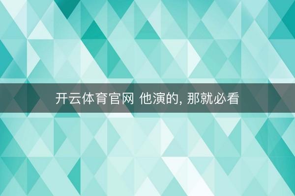 开云体育官网 他演的， 那就必看