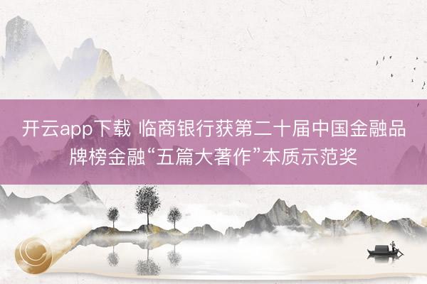 开云app下载 临商银行获第二十届中国金融品牌榜金融“五篇大著作”本质示范奖