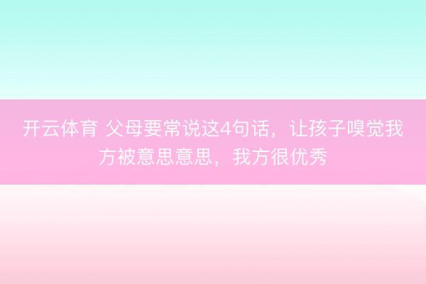 开云体育 父母要常说这4句话，让孩子嗅觉我方被意思意思，我方很优秀