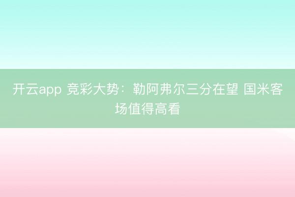 开云app 竞彩大势：勒阿弗尔三分在望 国米客场值得高看