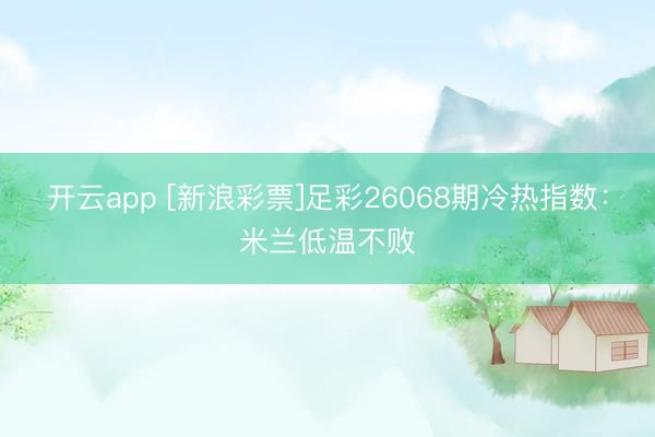开云app [新浪彩票]足彩26068期冷热指数：米兰低温不败