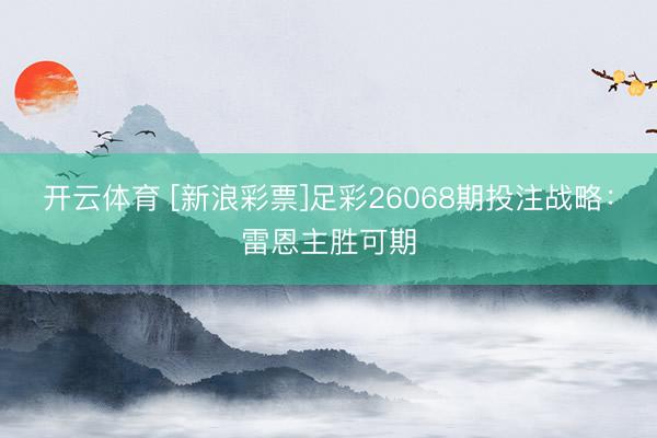 开云体育 [新浪彩票]足彩26068期投注战略：雷恩主胜可期